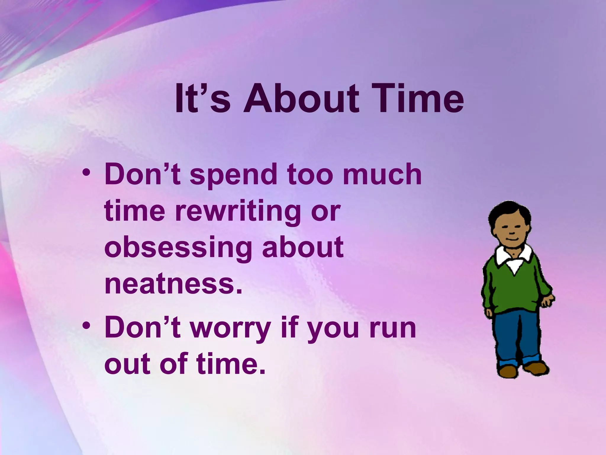It’s About Time
• Don’t spend too much
  time rewriting or
  obsessing about
  neatness.
• Don’t worry if you run
  out of time.
 