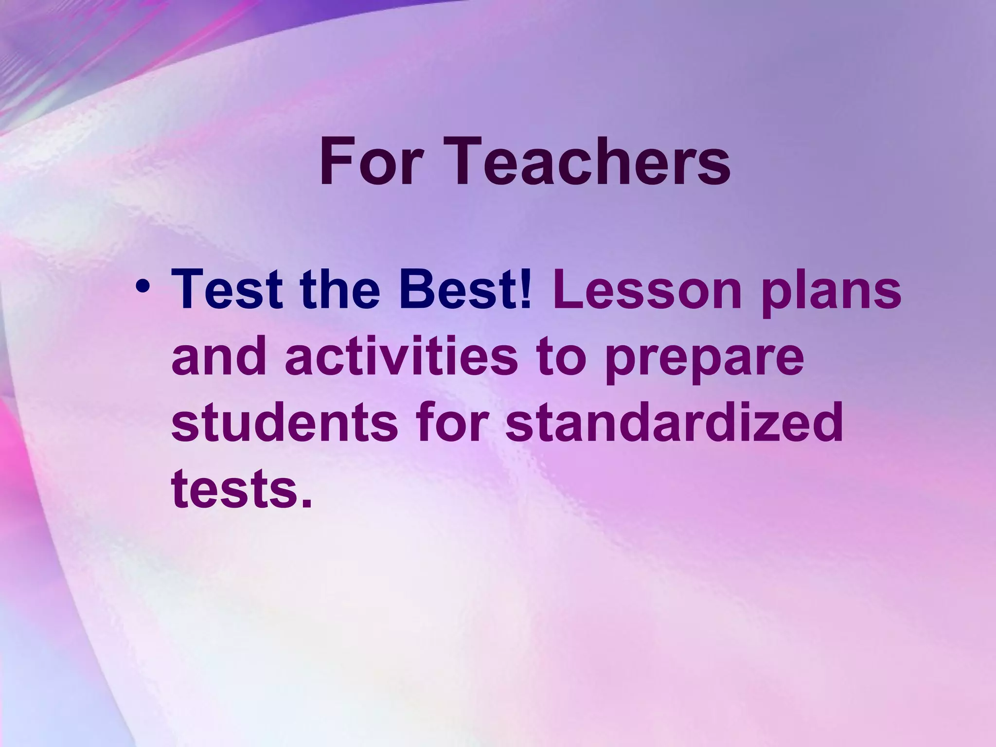 For Teachers
• Test the Best! Lesson plans
  and activities to prepare
  students for standardized
  tests.
 