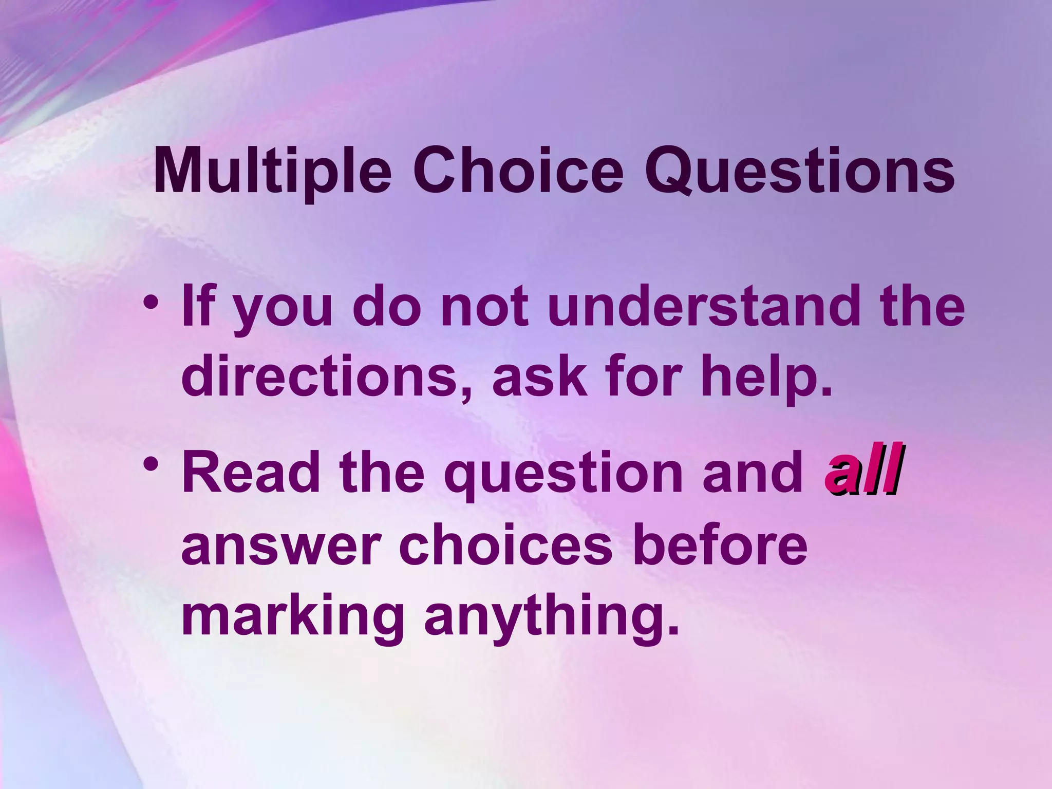 Multiple Choice Questions

• If you do not understand the
  directions, ask for help.
• Read the question and all
  answer choices before
  marking anything.
 