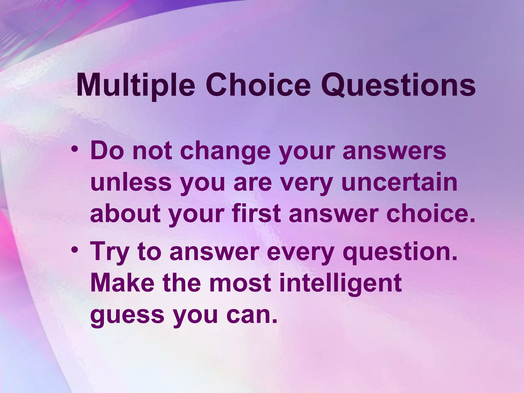 Multiple Choice Questions
• Do not change your answers
  unless you are very uncertain
  about your first answer choice.
• Try to answer every question.
  Make the most intelligent
  guess you can.
 
