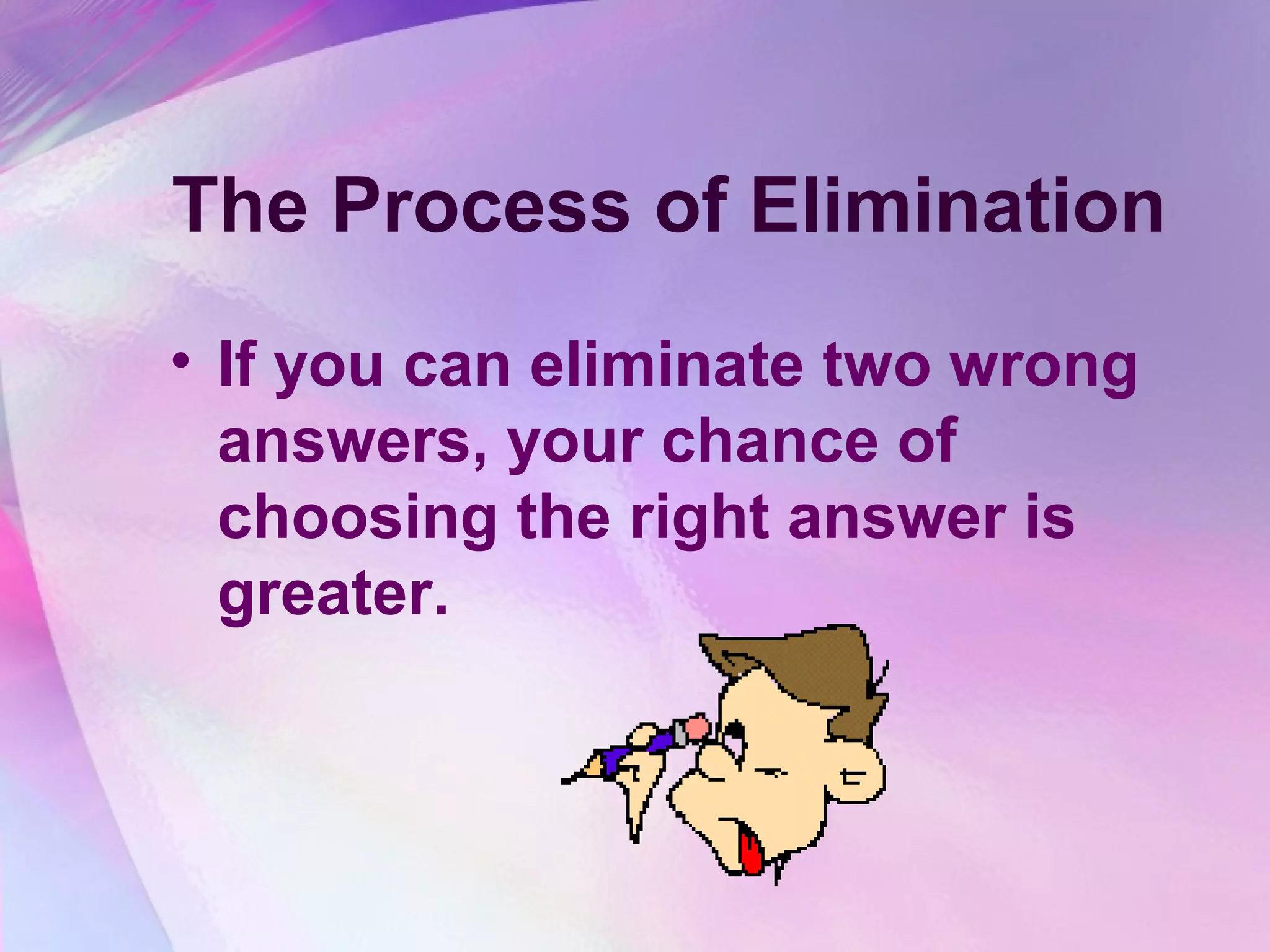 The Process of Elimination
• If you can eliminate two wrong
  answers, your chance of
  choosing the right answer is
  greater.
 