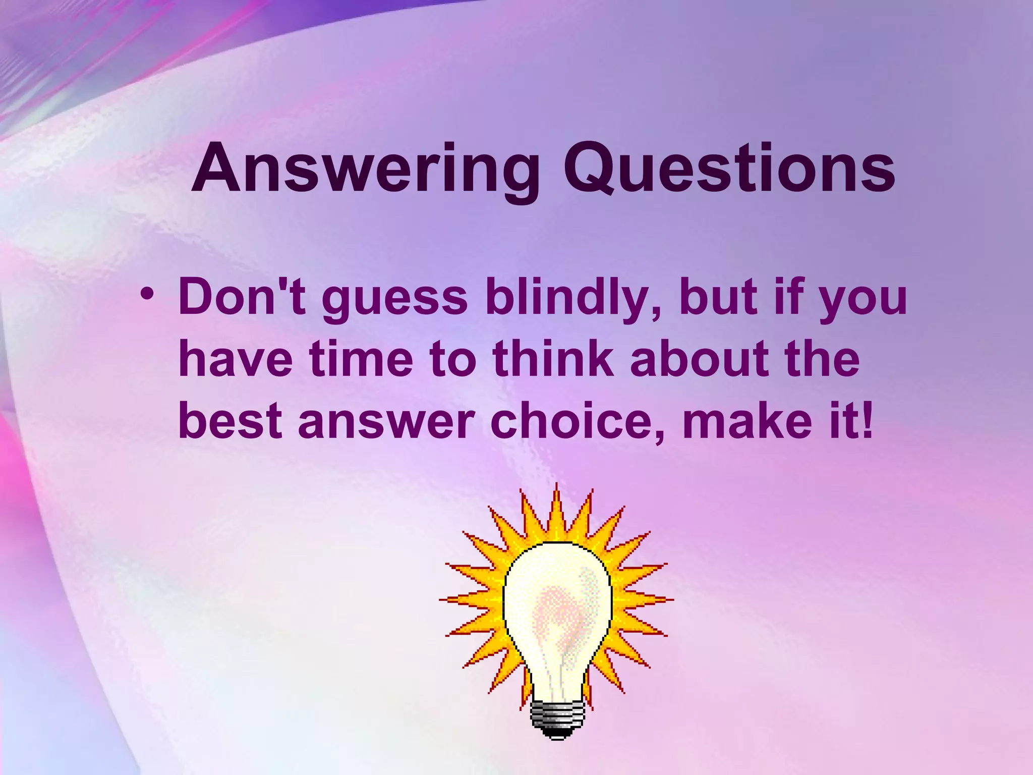 Answering Questions
• Don't guess blindly, but if you
  have time to think about the
  best answer choice, make it!
 