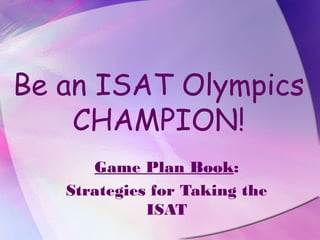 Be an ISAT Olympics
    CHAMPION!
      Game Plan Book:
   Strategies for Taking the
             ISAT
 