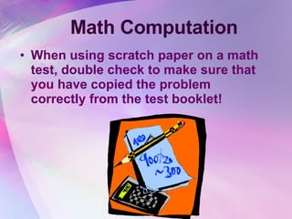 Math Computation When using scratch paper on a math test, double check to make sure that you have copied the problem correctly from the test booklet! 
