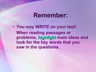 Remember: You may WRITE on your test!  When reading passages or problems,  highlight  main ideas and look for the key words that you saw in the questions. 