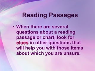 Reading Passages When there are several questions about a reading passage or chart, look for  clues  in other questions that will help you with those items about which you are unsure.  