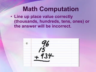 Math Computation Line up place value correctly (thousands, hundreds, tens, ones) or the answer will be incorrect. 