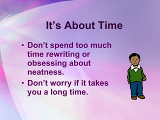 It’s About Time Don’t spend too much time rewriting or obsessing about neatness.  Don’t worry if it takes you a long time. 