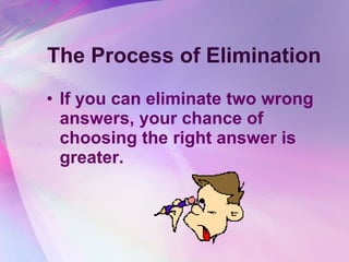 The Process of Elimination If you can eliminate two wrong answers, your chance of choosing the right answer is greater.   