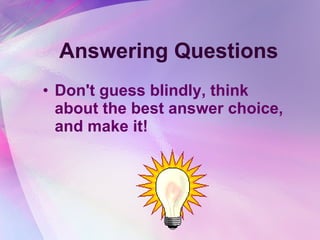 Answering Questions Don't guess blindly, think about the best answer choice, and make it!  