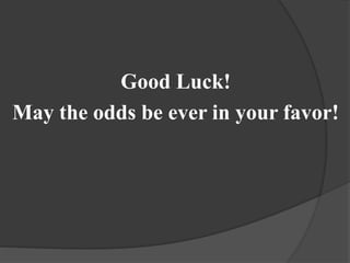 Good Luck!
May the odds be ever in your favor!
 