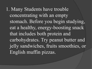 1. Many Students have trouble
concentrating with an empty
stomach. Before you begin studying,
eat a healthy, energy-boosti...