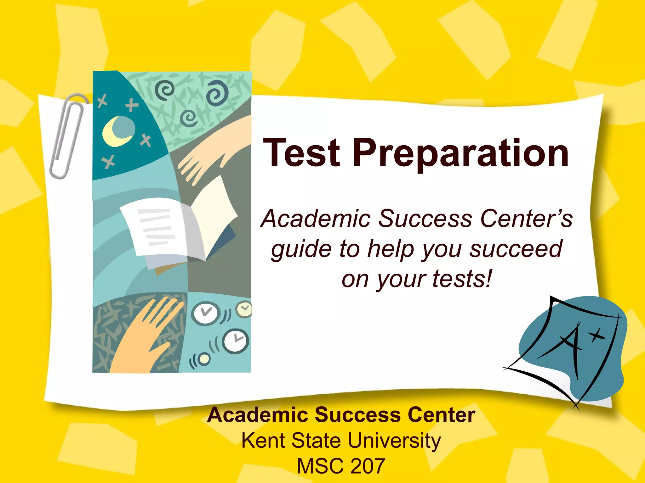Test Preparation
    Academic Success Center’s
     guide to help you succeed
           on your tests!




Academic Success Center
   Kent State University
        MSC 207
 