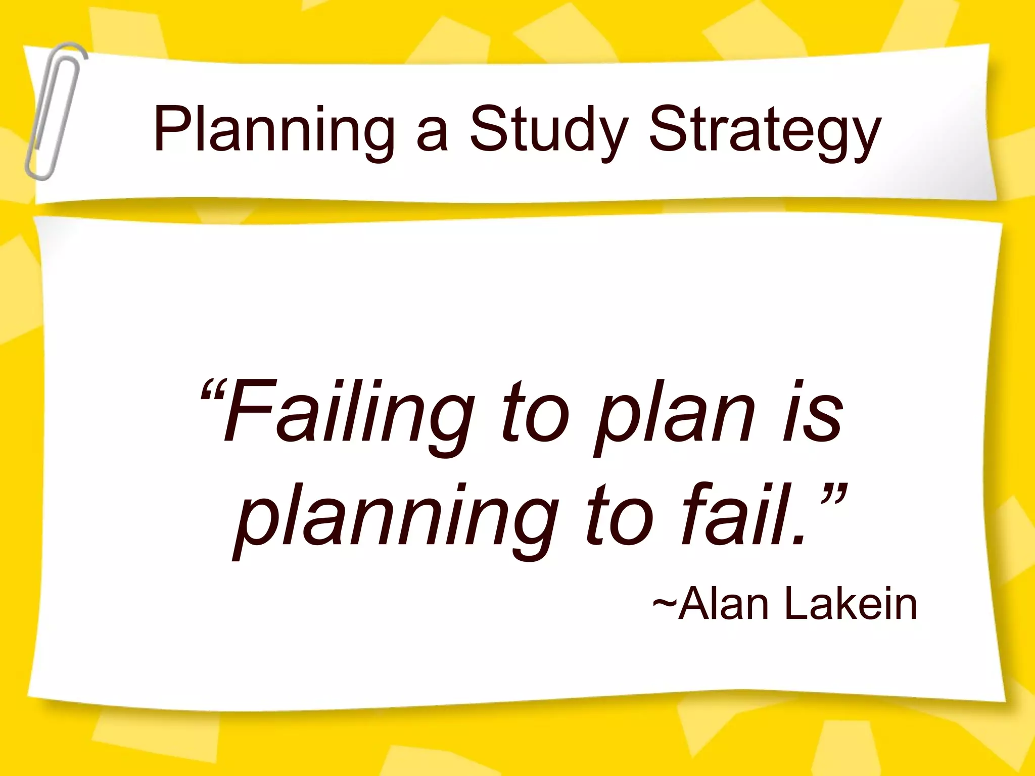 Planning a Study Strategy



 “Failing to plan is
  planning to fail.”
                 ~Alan Lakein
 
