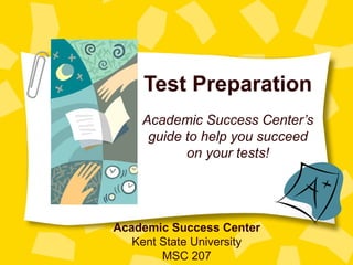 Test Preparation
    Academic Success Center’s
     guide to help you succeed
           on your tests!




Academic Success Center
   Kent State University
        MSC 207
 