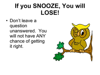 If you SNOOZE, You will LOSE! Don’t leave a question unanswered.  You will not have ANY chance of getting it right .  