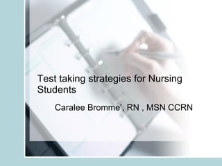Test taking strategies for Nursing Students Caralee Bromme’, RN , MSN CCRN 