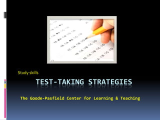 TEST-TAKING STRATEGIES
Study skills
The Goode-Pasfield Center for Learning & Teaching
 