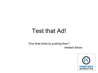 Test that Ad! “ One finds limits by pushing them.” -Herbert Simon 