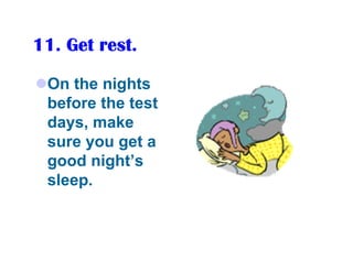 11. Get rest.

 On the nights
 before the test
 days, make
 sure you get a
 good night’s
 sleep.
 