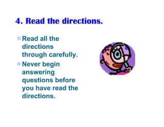 4. Read the directions.
 Read all the
 directions
 through carefully.
 Never begin
 answering
 questions before
 you have read the
 directions.
 