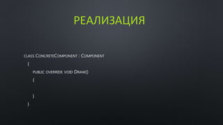 РЕАЛИЗАЦИЯ 
CLASS CONCRETECOMPONENT : COMPONENT 
{ 
PUBLIC OVERRIDE VOID DRAW() 
{ 
} 
} 
 