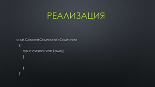 РЕАЛИЗАЦИЯ 
CLASS CONCRETECOMPONENT : COMPONENT 
{ 
PUBLIC OVERRIDE VOID DRAW() 
{ 
} 
} 
 