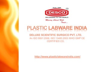 DELUXE SCIENTIFIC SURGICO PVT. LTD.
An ISO 9001:2008, ISO 13485:2003 WHO GMP CE
CERTIFIED CO.
http://www.plasticlabwareindia.com/
 