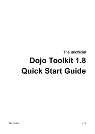 The unofficial

                Dojo Toolkit 1.8
               Quick Start Guide




Elia Contini                         v1.0
 