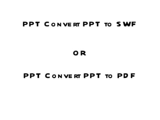 PPT Convert PPT to SWF OR PPT Convert PPT to PDF 