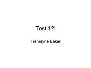 Test 1?! Tremayne Baker 