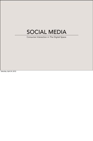 SOCIAL MEDIA
                           Consumer Interaction in The Digital Space




Saturday, April 24, 2010
 