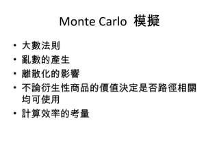 Monte Carlo  模擬 大數法則 亂數的產生 離散化的影響 不論衍生性商品的價值決定是否路徑相關均可使用 計算效率的考量 