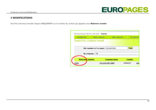 Production annonces/Modifications


3 MODIFICATIONS

Une fois l‘annonce trouvée cliquez UNIQUEMENT sur le numéro du contrat qui apparait sous Reference number




                                                                                                            10
 