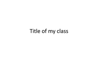Title of my class
 