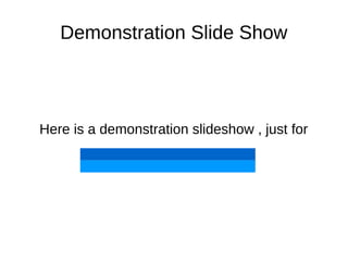 Demonstration Slide Show
Here is a demonstration slideshow , just for
 