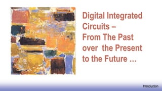 EE141
Introduction
Digital Integrated
Circuits –
From The Past
over the Present
to the Future …
 