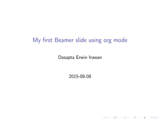 My ﬁrst Beamer slide using org mode
Dasapta Erwin Irawan
2015-08-08
 
