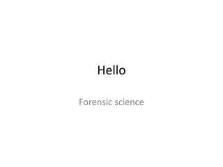 Hello
Forensic science
 