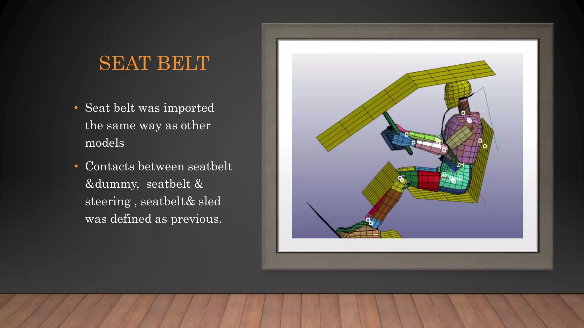 SEAT BELT
• Seat belt was imported
the same way as other
models
• Contacts between seatbelt
&dummy, seatbelt &
steering , seatbelt& sled
was defined as previous.
 