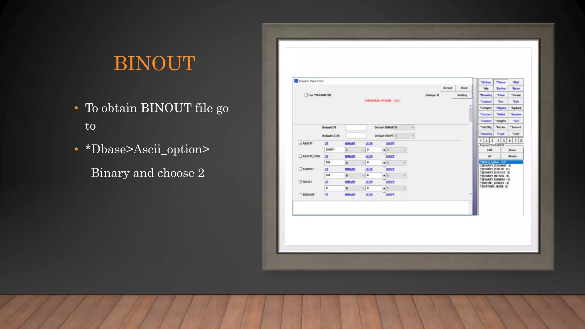 BINOUT
• To obtain BINOUT file go
to
• *Dbase>Ascii_option>
Binary and choose 2
 