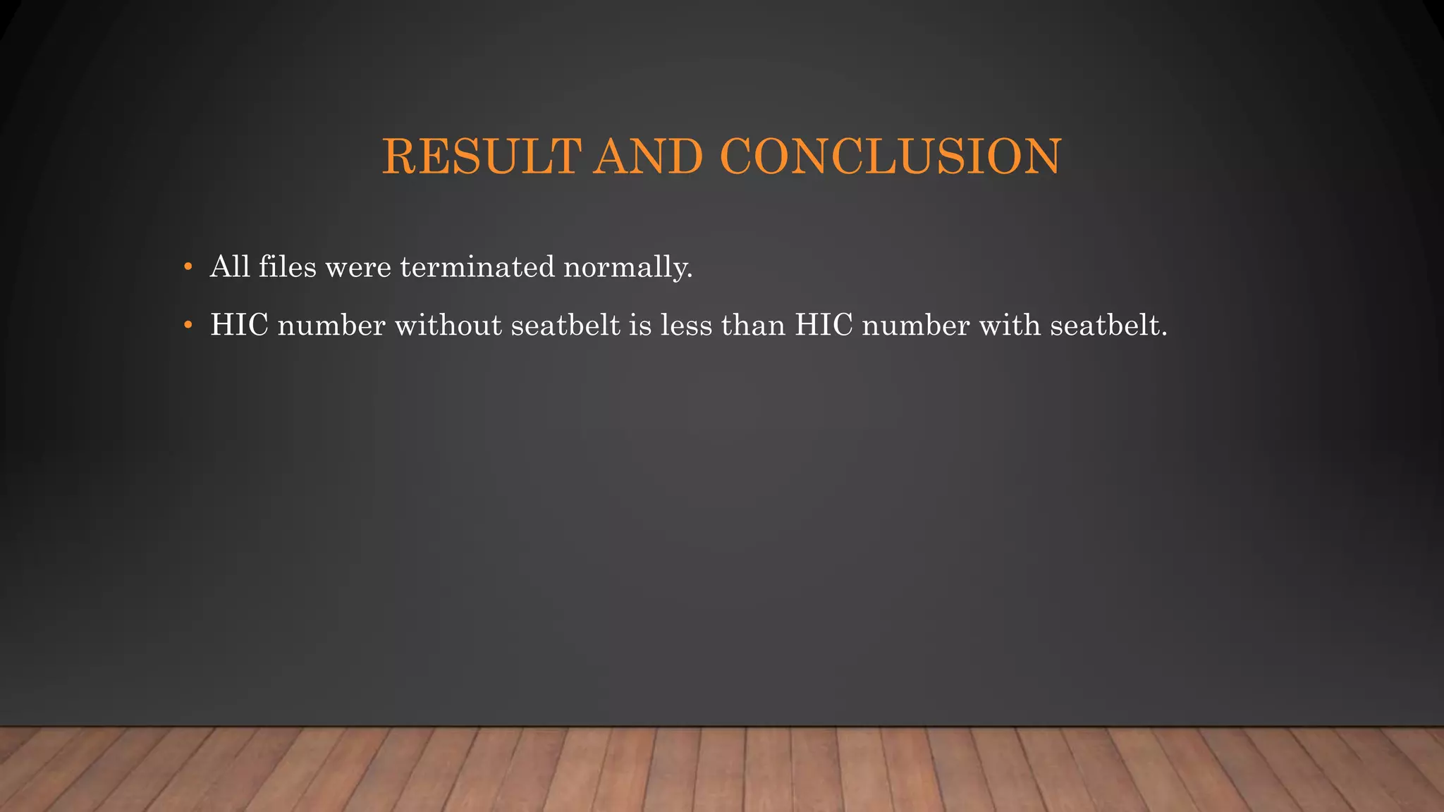 RESULT AND CONCLUSION
• All files were terminated normally.
• HIC number without seatbelt is less than HIC number with seatbelt.
 