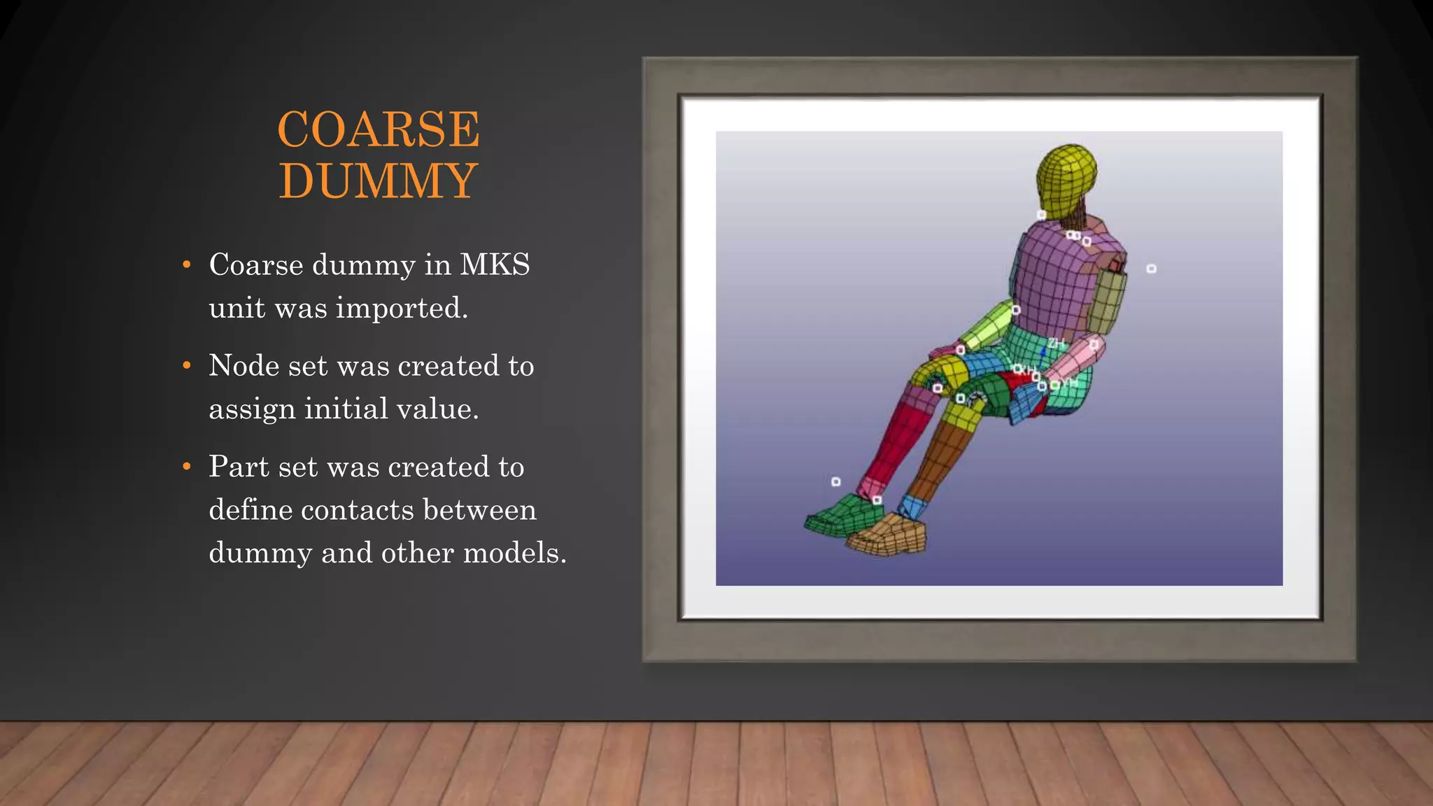 COARSE
DUMMY
• Coarse dummy in MKS
unit was imported.
• Node set was created to
assign initial value.
• Part set was created to
define contacts between
dummy and other models.
 