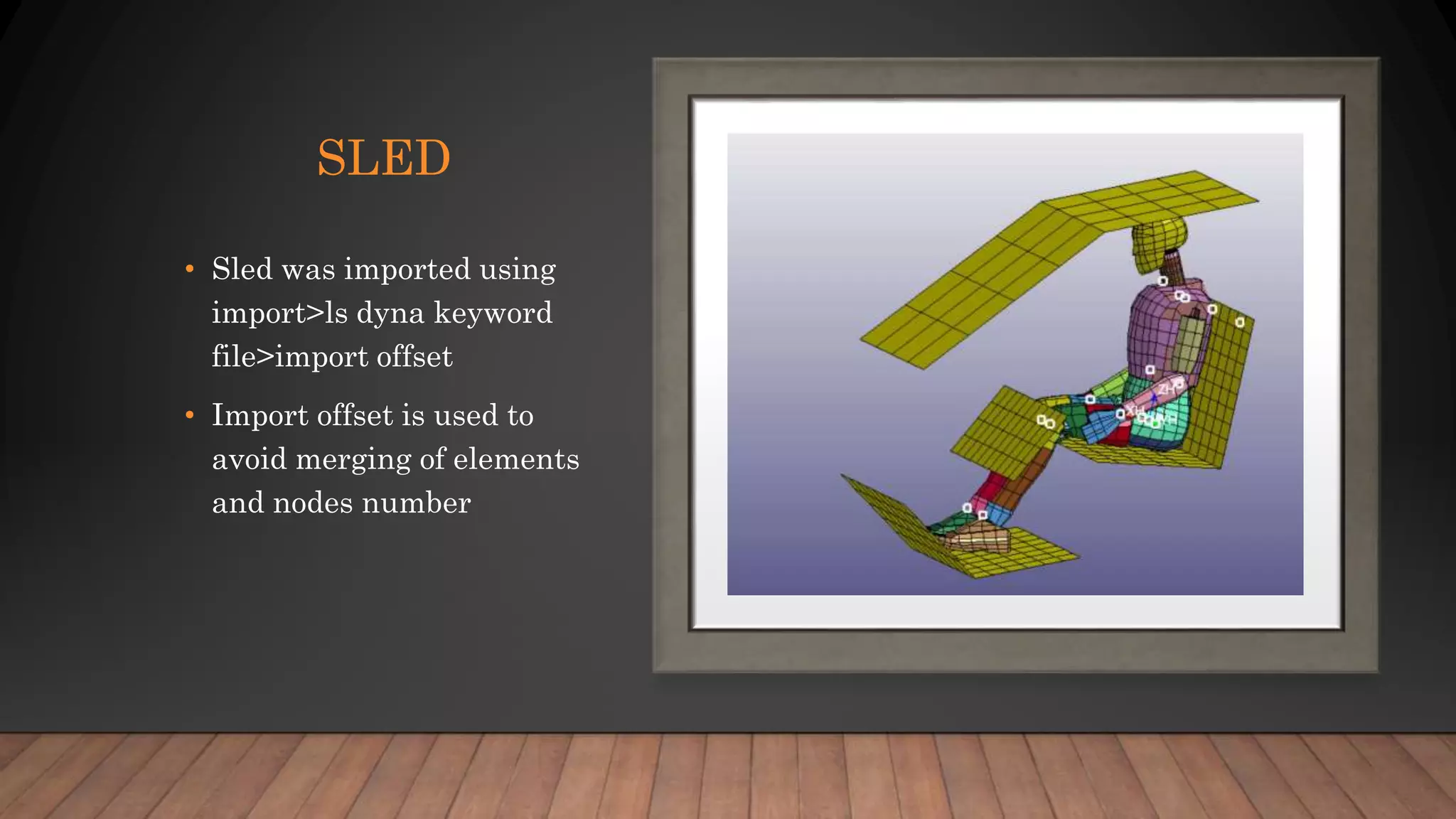 SLED
• Sled was imported using
import>ls dyna keyword
file>import offset
• Import offset is used to
avoid merging of elements
and nodes number
 