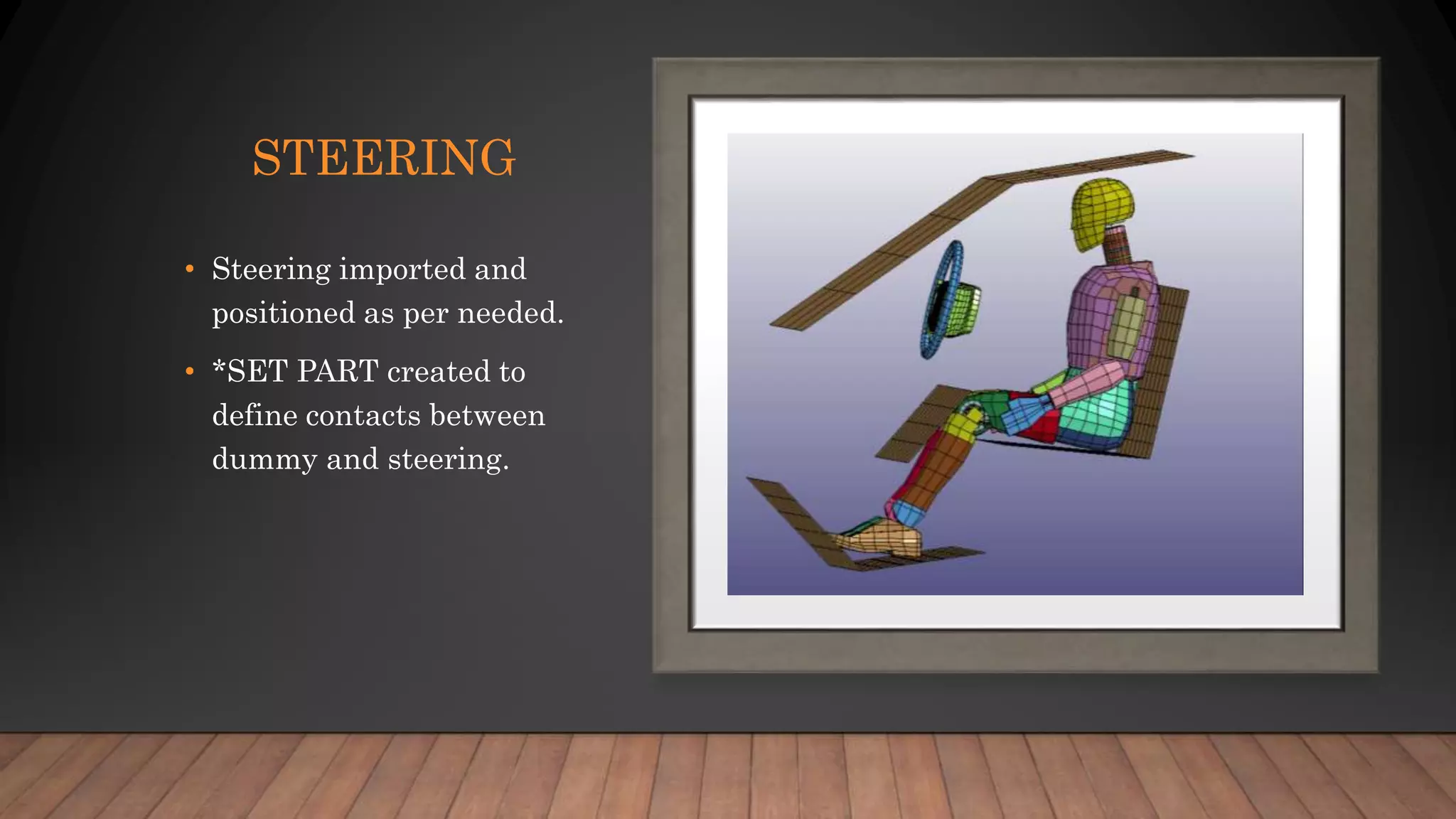 STEERING
• Steering imported and
positioned as per needed.
• *SET PART created to
define contacts between
dummy and steering.
 