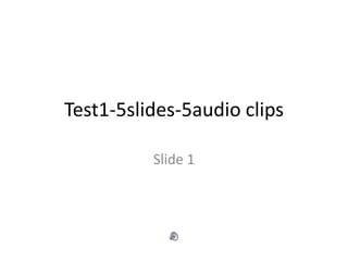 Test1-5slides-5audio clips
Slide 1
 