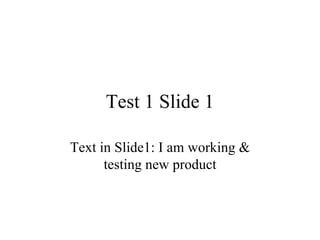 Test 1 Slide 1 Text in Slide1: I am working & testing new product 