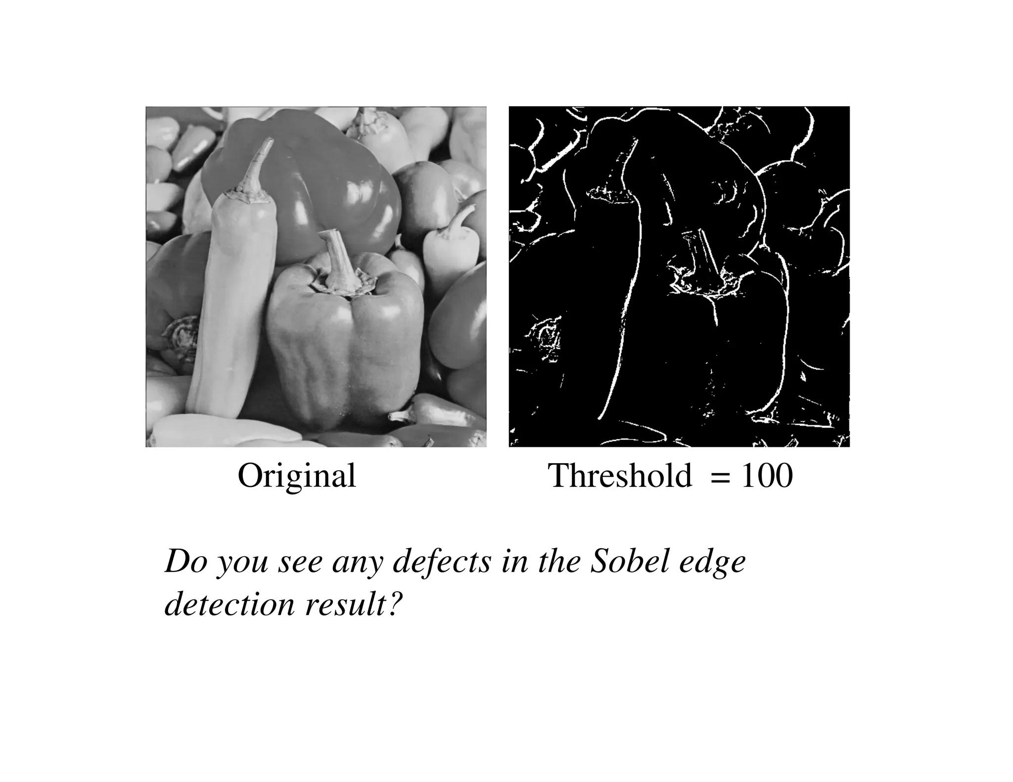 Original             Threshold = 100

Do you see any defects in the Sobel edge
detection result?
 
