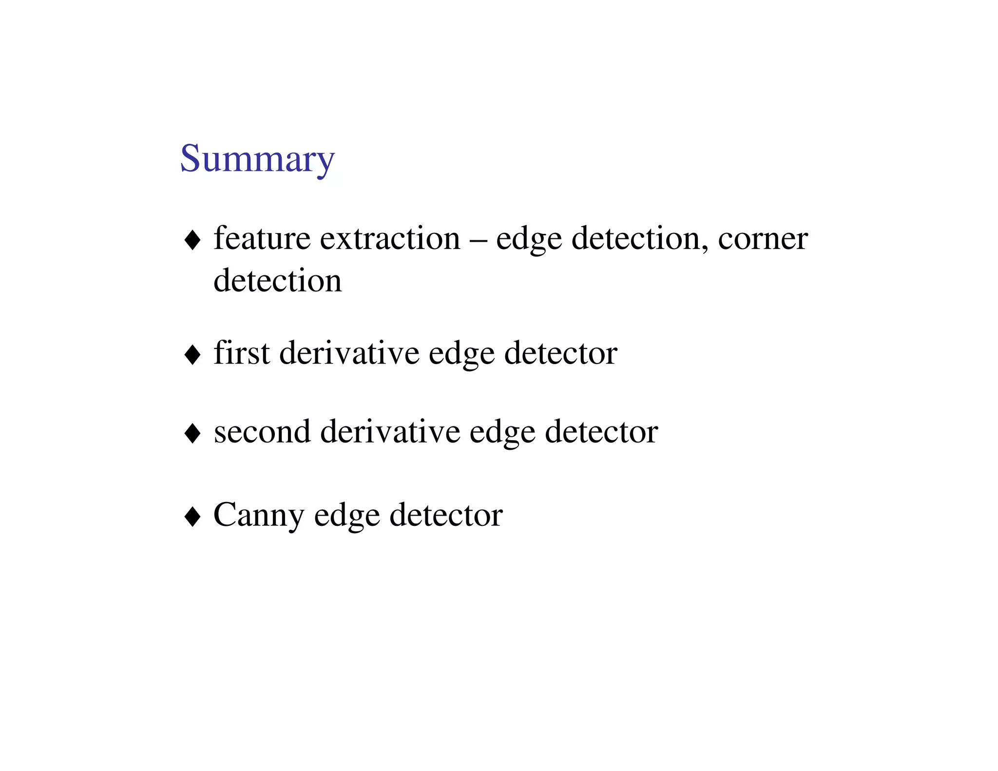Summary
♦ feature extraction – edge detection, corner
  detection

♦ first derivative edge detector

♦ second derivative edge detector

♦ Canny edge detector
 