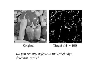 Original             Threshold = 100

Do you see any defects in the Sobel edge
detection result?
 